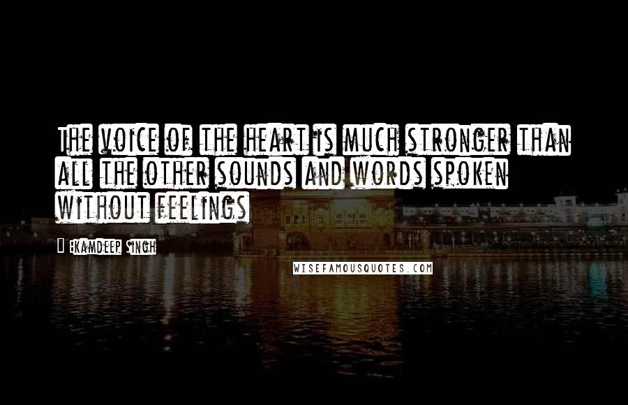 Ekamdeep Singh Quotes: The voice of the heart is much stronger than all the other sounds and words spoken without feelings