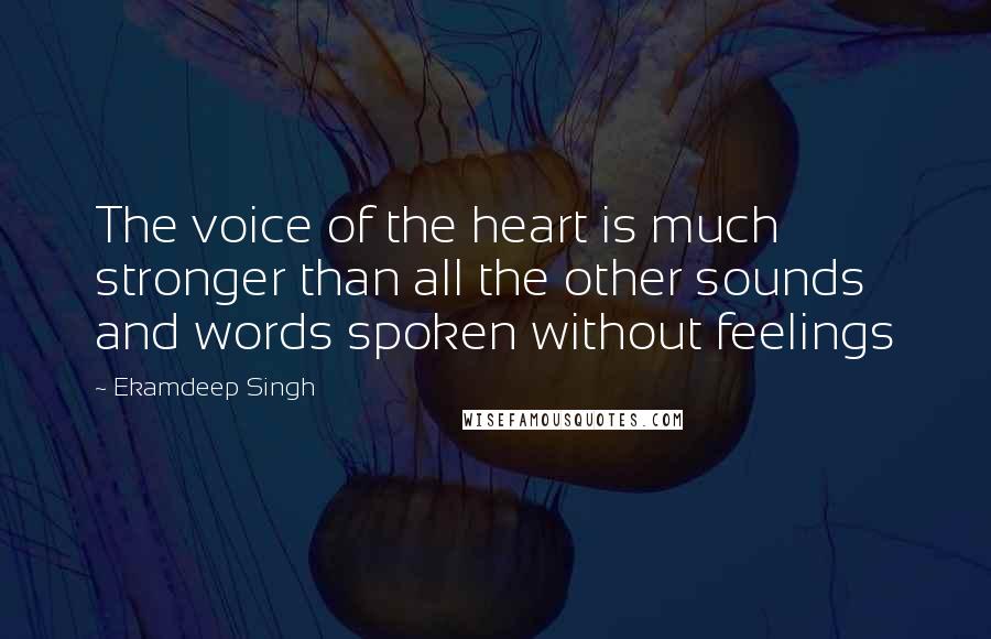 Ekamdeep Singh Quotes: The voice of the heart is much stronger than all the other sounds and words spoken without feelings