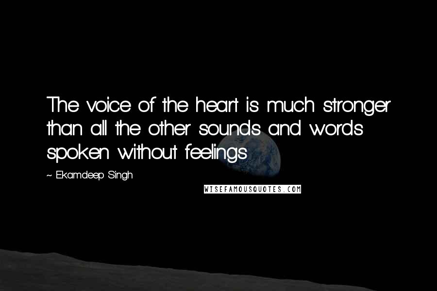 Ekamdeep Singh Quotes: The voice of the heart is much stronger than all the other sounds and words spoken without feelings