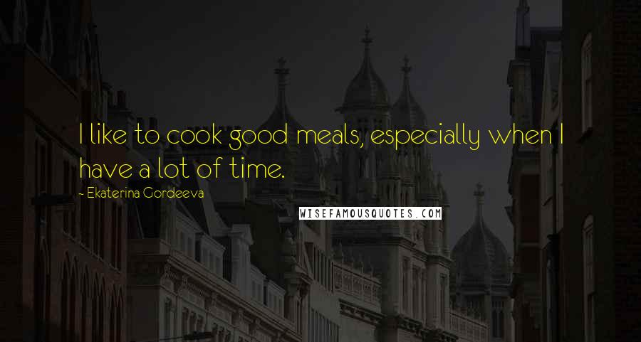 Ekaterina Gordeeva Quotes: I like to cook good meals, especially when I have a lot of time.