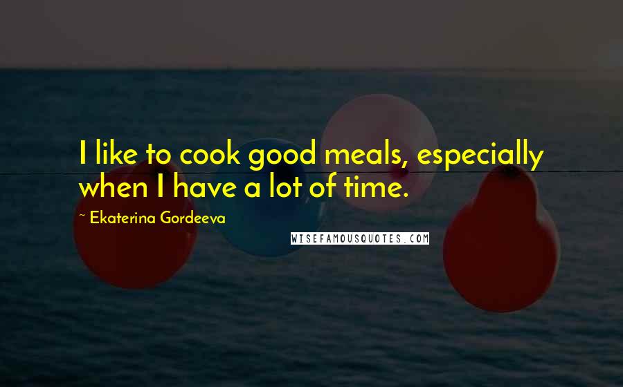 Ekaterina Gordeeva Quotes: I like to cook good meals, especially when I have a lot of time.