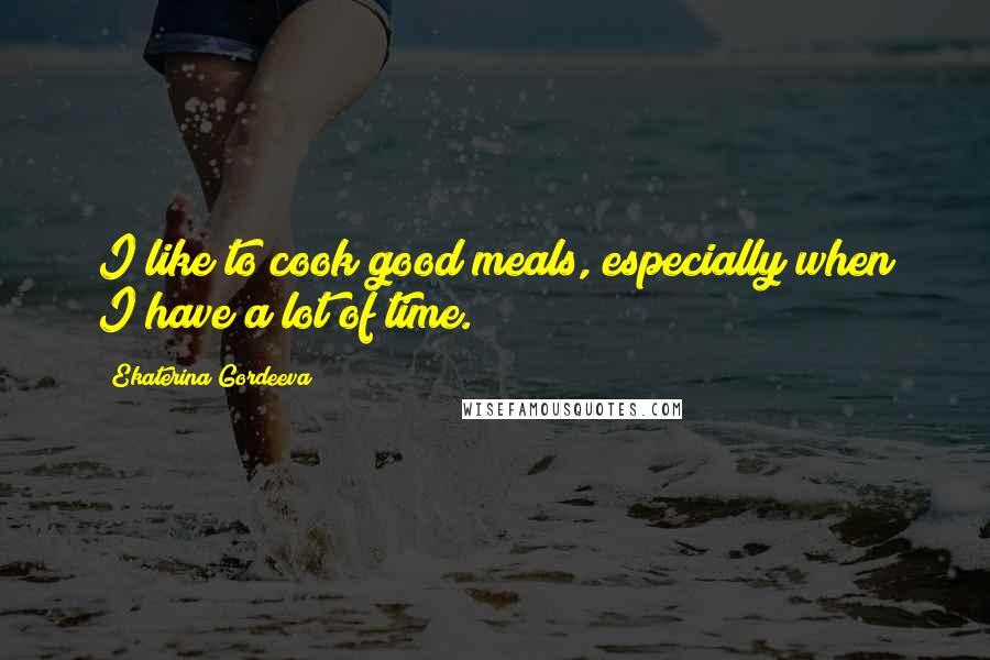 Ekaterina Gordeeva Quotes: I like to cook good meals, especially when I have a lot of time.