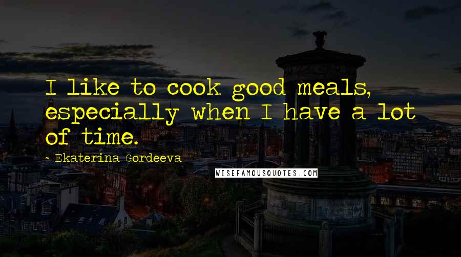 Ekaterina Gordeeva Quotes: I like to cook good meals, especially when I have a lot of time.