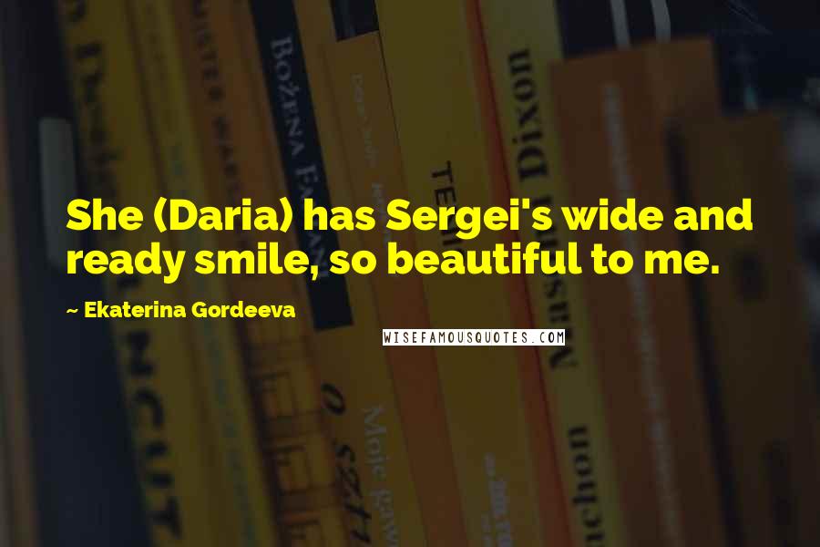 Ekaterina Gordeeva Quotes: She (Daria) has Sergei's wide and ready smile, so beautiful to me.