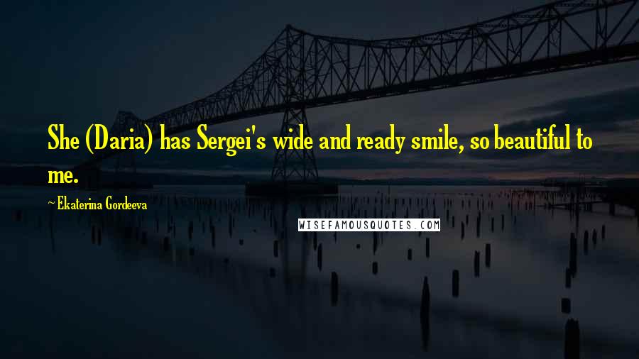 Ekaterina Gordeeva Quotes: She (Daria) has Sergei's wide and ready smile, so beautiful to me.