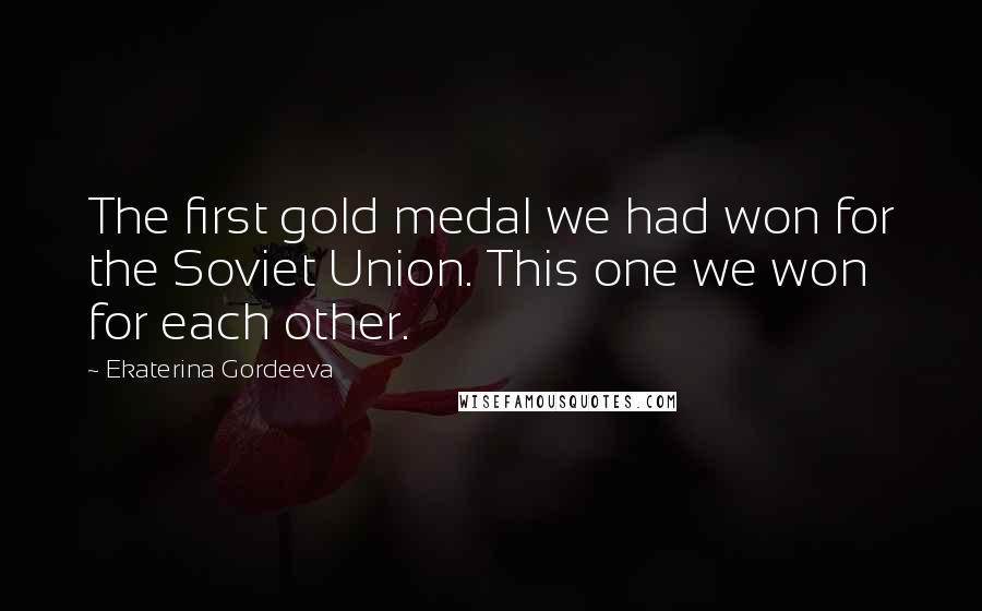 Ekaterina Gordeeva Quotes: The first gold medal we had won for the Soviet Union. This one we won for each other.