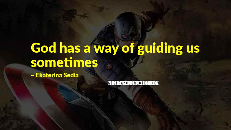 Ekaterina Sedia Quotes: God has a way of guiding us sometimes
