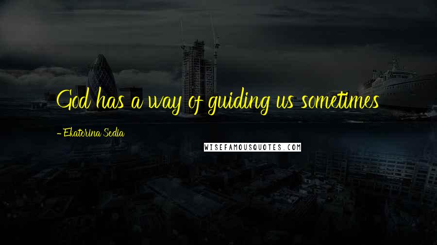 Ekaterina Sedia Quotes: God has a way of guiding us sometimes