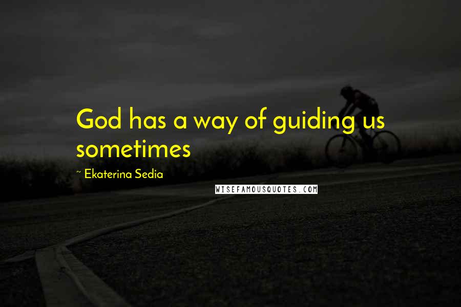 Ekaterina Sedia Quotes: God has a way of guiding us sometimes