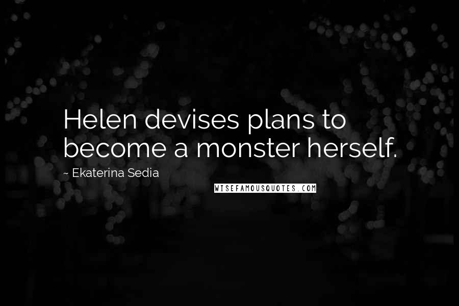 Ekaterina Sedia Quotes: Helen devises plans to become a monster herself.