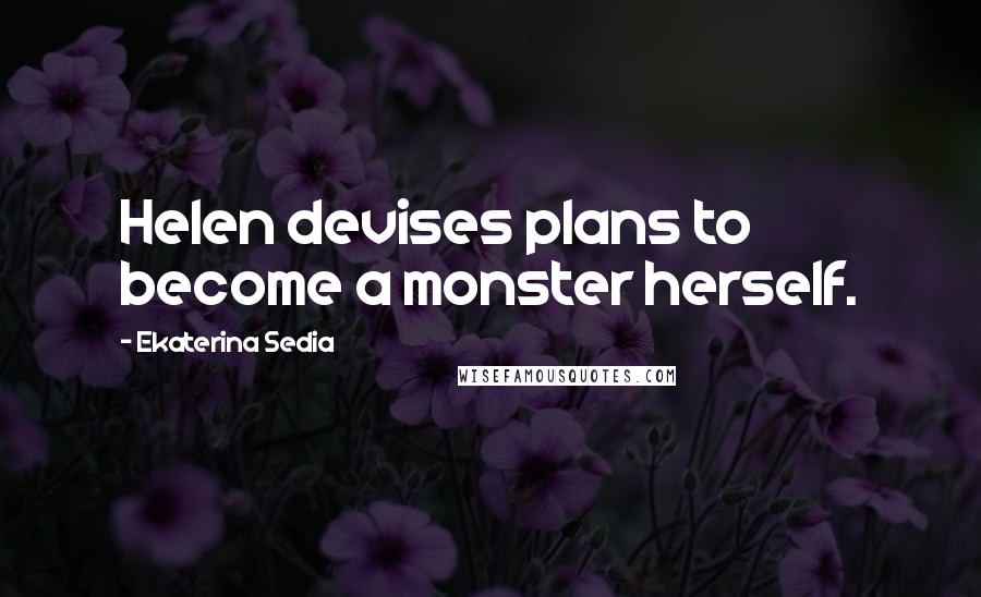 Ekaterina Sedia Quotes: Helen devises plans to become a monster herself.