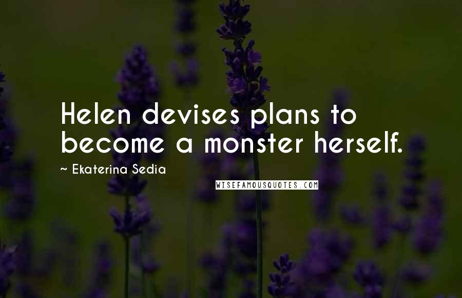 Ekaterina Sedia Quotes: Helen devises plans to become a monster herself.