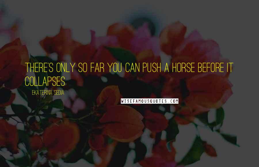 Ekaterina Sedia Quotes: There's only so far you can push a horse before it collapses