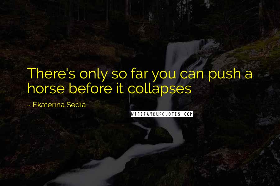 Ekaterina Sedia Quotes: There's only so far you can push a horse before it collapses