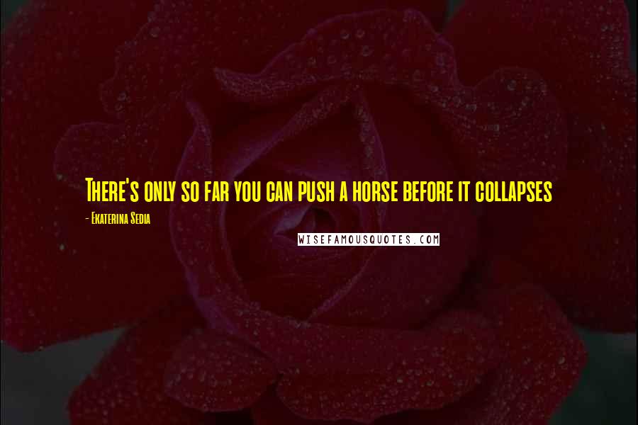 Ekaterina Sedia Quotes: There's only so far you can push a horse before it collapses