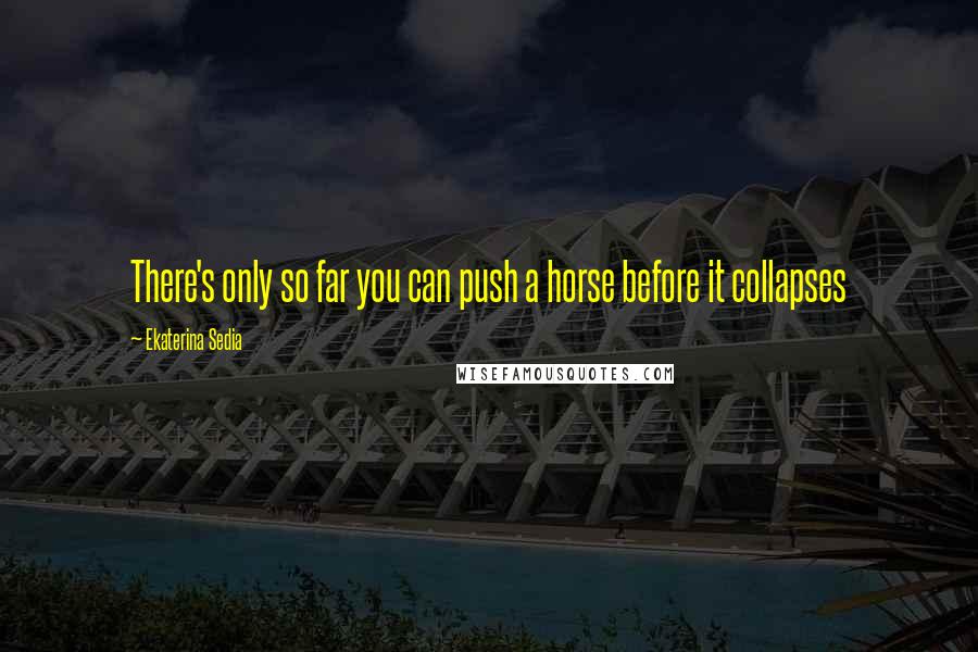 Ekaterina Sedia Quotes: There's only so far you can push a horse before it collapses