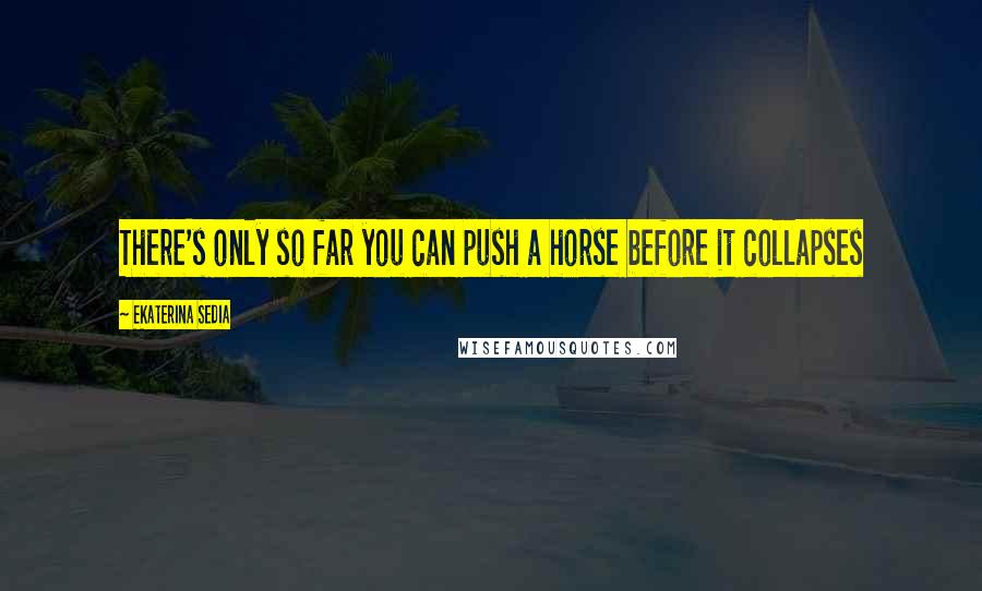 Ekaterina Sedia Quotes: There's only so far you can push a horse before it collapses