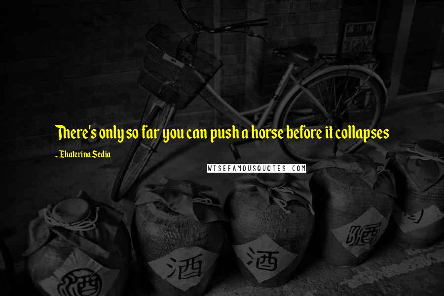 Ekaterina Sedia Quotes: There's only so far you can push a horse before it collapses