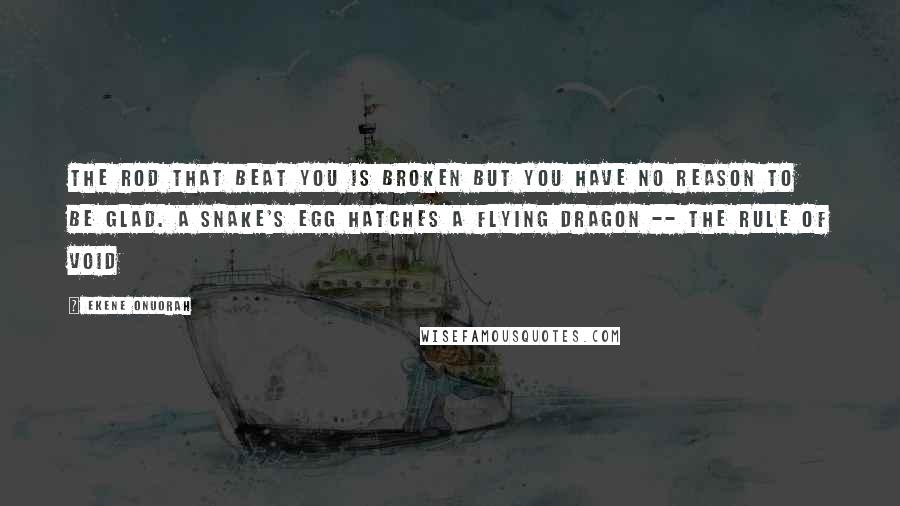 Ekene Onuorah Quotes: The rod that beat you is broken but you have no reason to be glad. A snake's egg hatches a flying dragon -- The Rule of Void