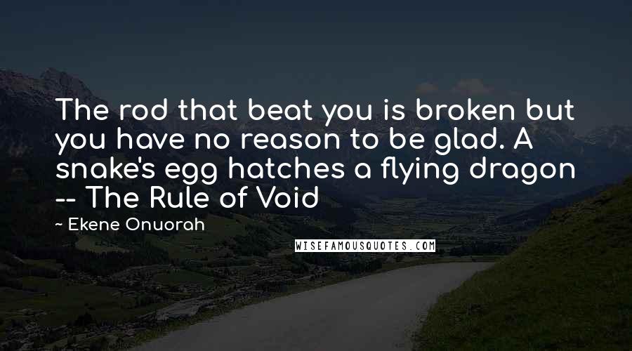 Ekene Onuorah Quotes: The rod that beat you is broken but you have no reason to be glad. A snake's egg hatches a flying dragon -- The Rule of Void