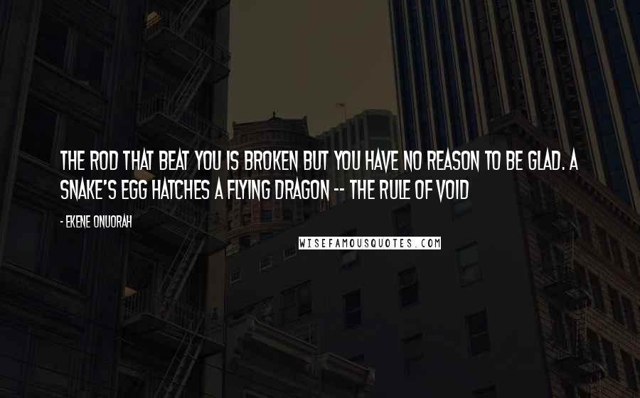 Ekene Onuorah Quotes: The rod that beat you is broken but you have no reason to be glad. A snake's egg hatches a flying dragon -- The Rule of Void