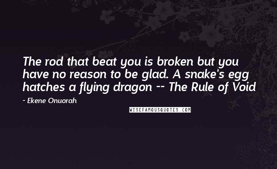 Ekene Onuorah Quotes: The rod that beat you is broken but you have no reason to be glad. A snake's egg hatches a flying dragon -- The Rule of Void