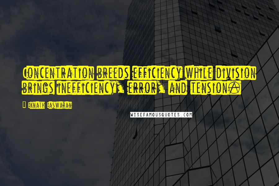 Eknath Easwaran Quotes: Concentration breeds efficiency while division brings inefficiency, error, and tension.