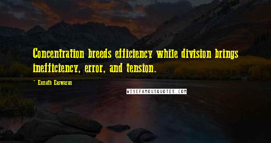 Eknath Easwaran Quotes: Concentration breeds efficiency while division brings inefficiency, error, and tension.