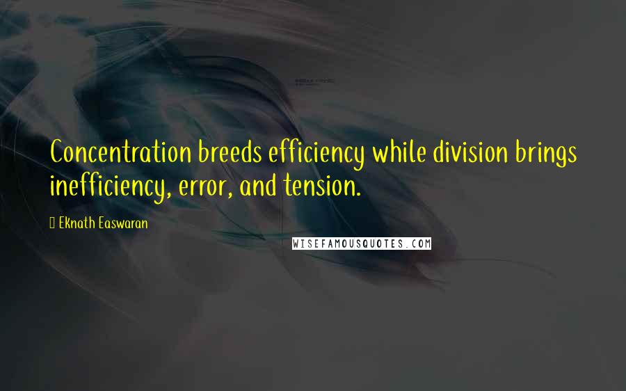 Eknath Easwaran Quotes: Concentration breeds efficiency while division brings inefficiency, error, and tension.