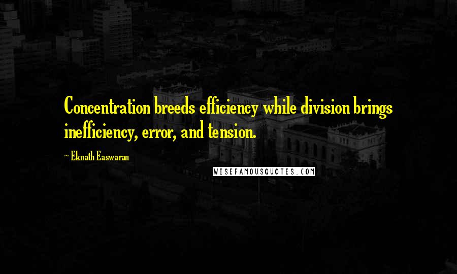 Eknath Easwaran Quotes: Concentration breeds efficiency while division brings inefficiency, error, and tension.