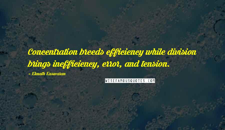 Eknath Easwaran Quotes: Concentration breeds efficiency while division brings inefficiency, error, and tension.