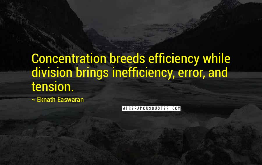 Eknath Easwaran Quotes: Concentration breeds efficiency while division brings inefficiency, error, and tension.