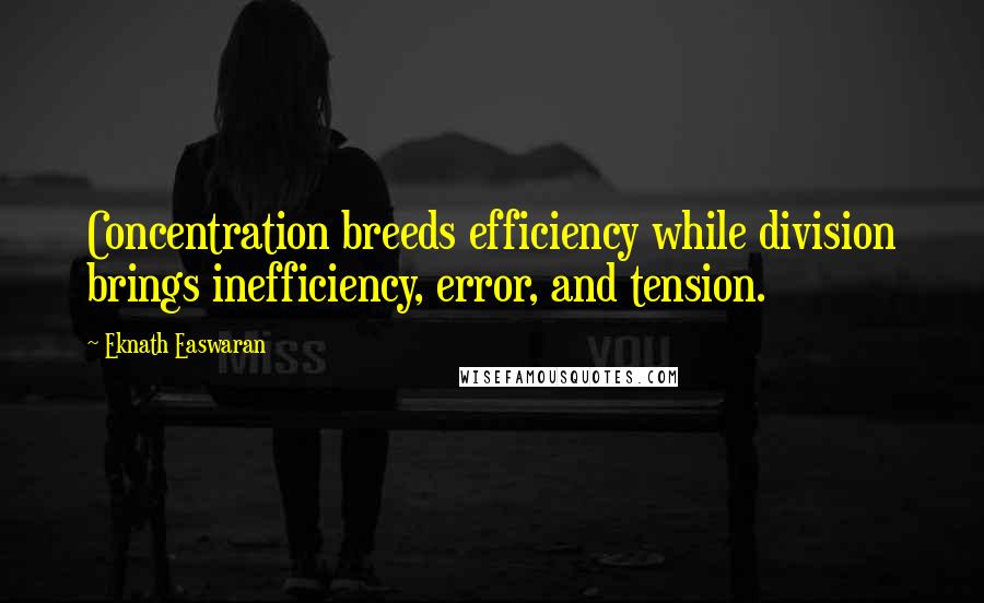 Eknath Easwaran Quotes: Concentration breeds efficiency while division brings inefficiency, error, and tension.