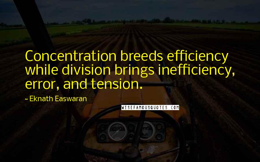 Eknath Easwaran Quotes: Concentration breeds efficiency while division brings inefficiency, error, and tension.