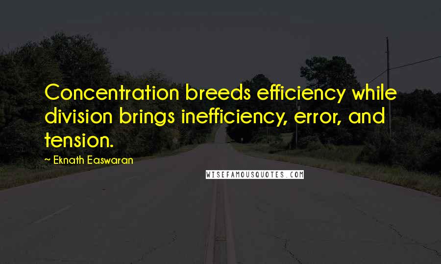 Eknath Easwaran Quotes: Concentration breeds efficiency while division brings inefficiency, error, and tension.