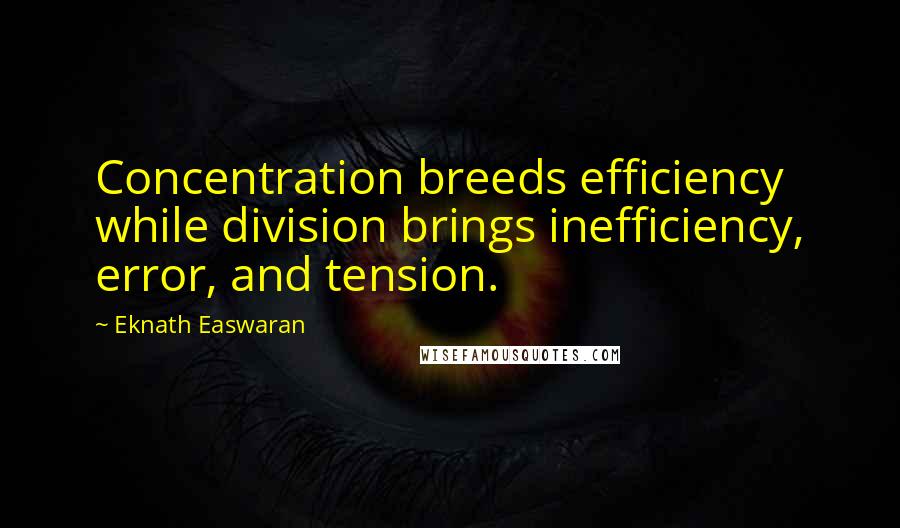 Eknath Easwaran Quotes: Concentration breeds efficiency while division brings inefficiency, error, and tension.