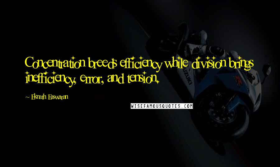 Eknath Easwaran Quotes: Concentration breeds efficiency while division brings inefficiency, error, and tension.