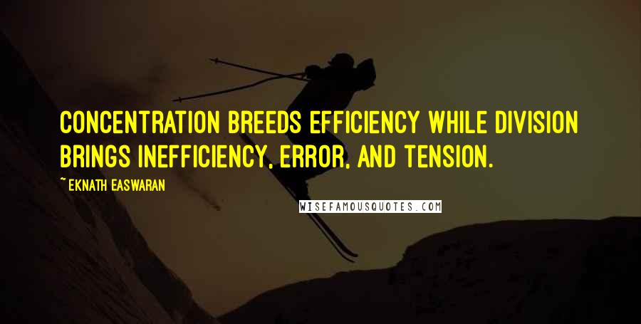 Eknath Easwaran Quotes: Concentration breeds efficiency while division brings inefficiency, error, and tension.