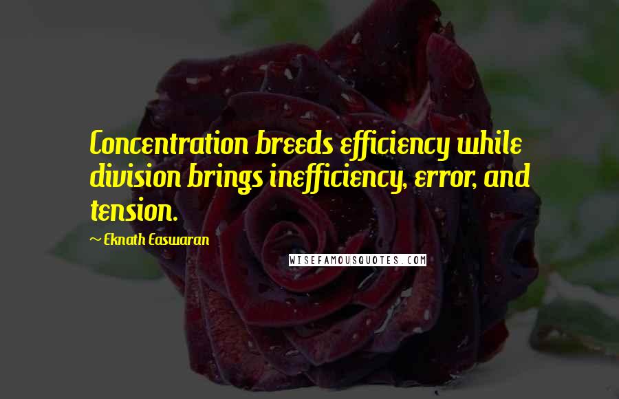 Eknath Easwaran Quotes: Concentration breeds efficiency while division brings inefficiency, error, and tension.