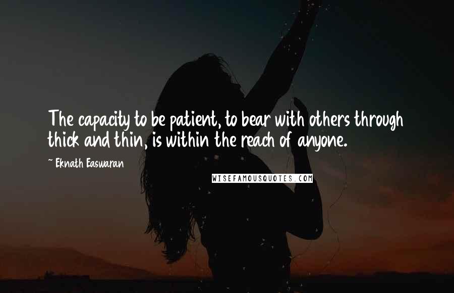 Eknath Easwaran Quotes: The capacity to be patient, to bear with others through thick and thin, is within the reach of anyone.