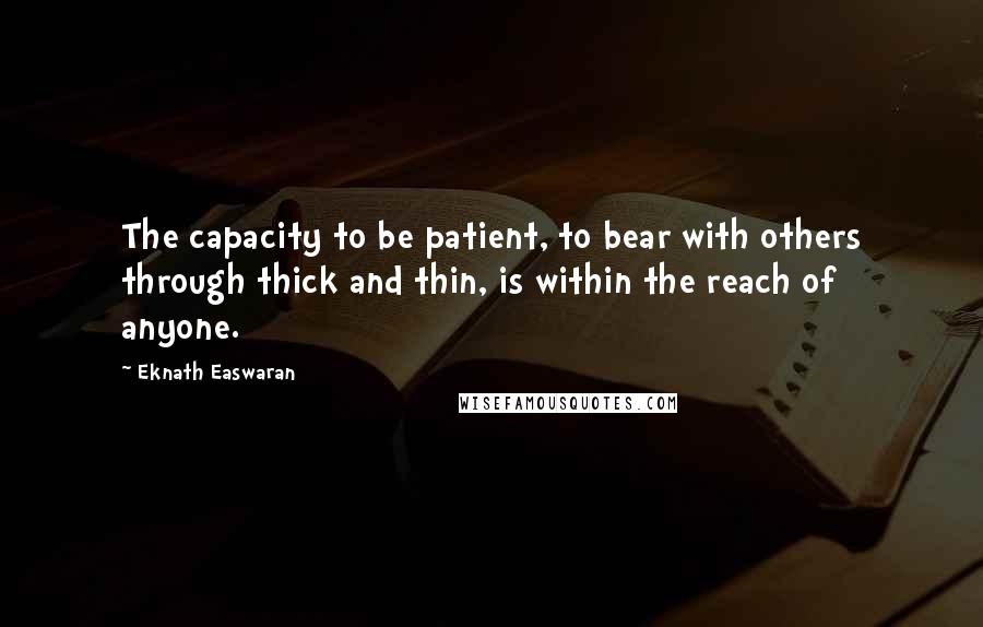 Eknath Easwaran Quotes: The capacity to be patient, to bear with others through thick and thin, is within the reach of anyone.