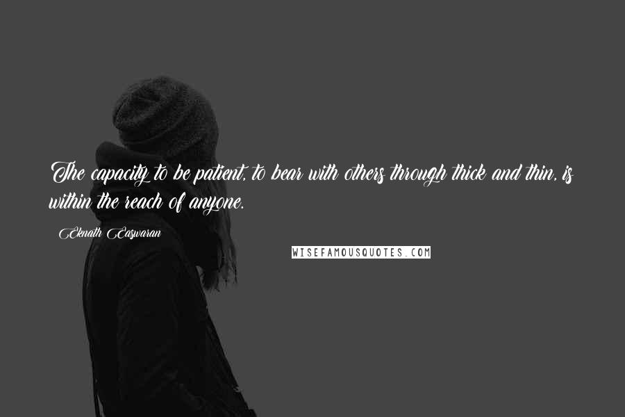 Eknath Easwaran Quotes: The capacity to be patient, to bear with others through thick and thin, is within the reach of anyone.