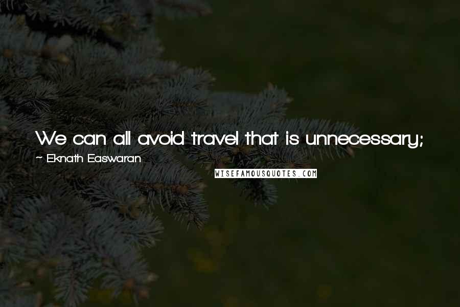 Eknath Easwaran Quotes: We can all avoid travel that is unnecessary; we do not need to travel around the world when the source of all joy and all beauty is right within us.