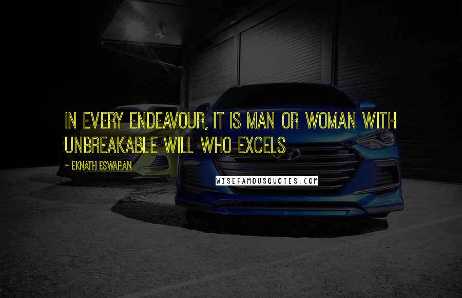 Eknath Eswaran Quotes: In every endeavour, it is man or woman with unbreakable will who excels