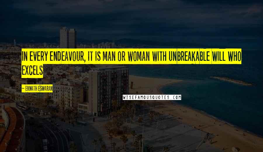 Eknath Eswaran Quotes: In every endeavour, it is man or woman with unbreakable will who excels