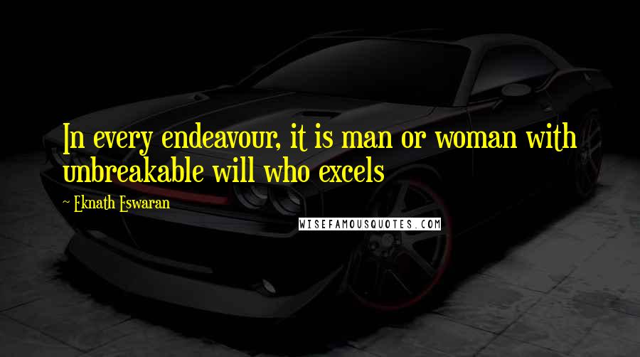 Eknath Eswaran Quotes: In every endeavour, it is man or woman with unbreakable will who excels