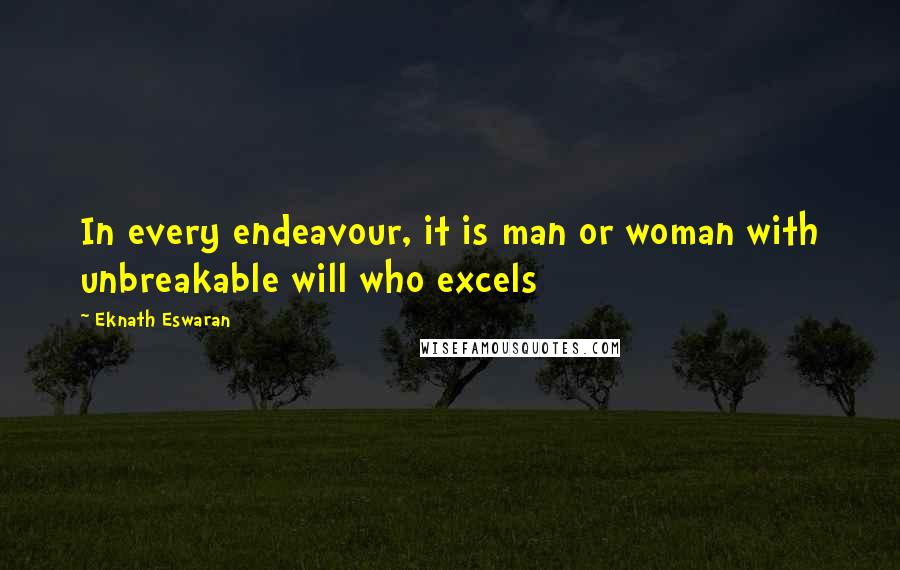 Eknath Eswaran Quotes: In every endeavour, it is man or woman with unbreakable will who excels
