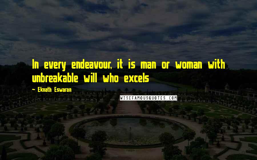 Eknath Eswaran Quotes: In every endeavour, it is man or woman with unbreakable will who excels