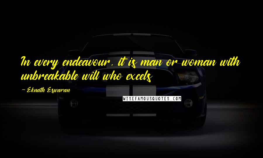 Eknath Eswaran Quotes: In every endeavour, it is man or woman with unbreakable will who excels