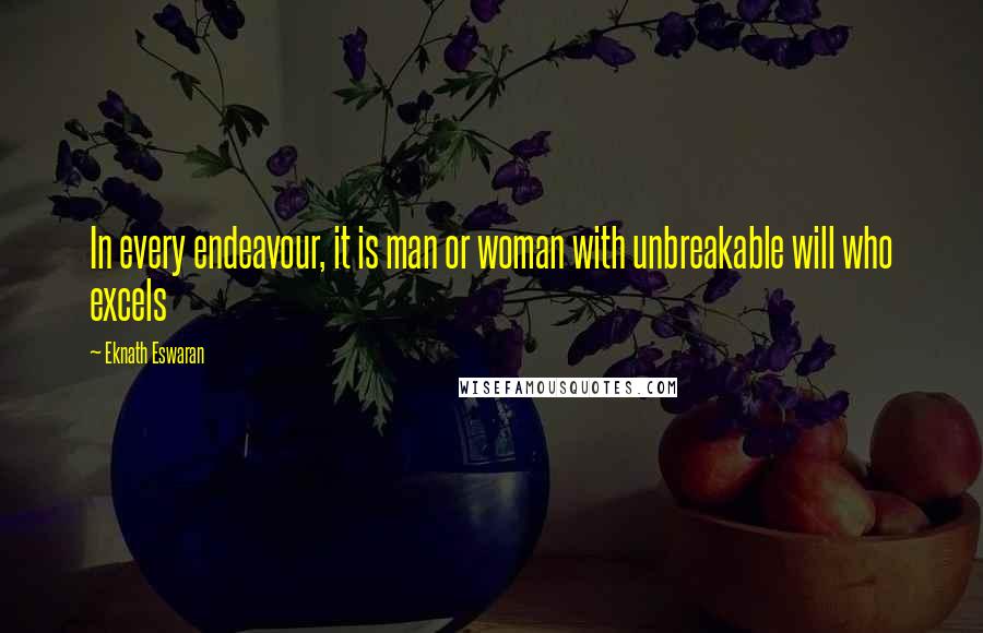 Eknath Eswaran Quotes: In every endeavour, it is man or woman with unbreakable will who excels